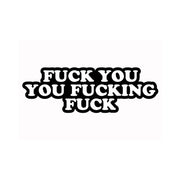 Black text on a white background reads "FUCK YOU YOU FUCKING FUCK".